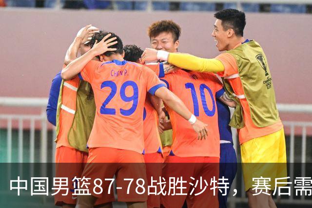 中国男篮87-78战胜沙特，赛后需反思的6大事实