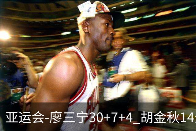 亚运会-廖三宁30+7+4 胡金秋14分 中国男篮擒沙特进四强